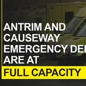 The Emergency Departments at Antrim Area Hospital and the Causeway Hospital are at full capacity.